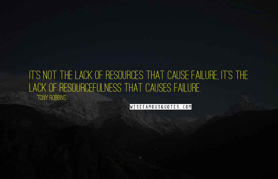 Tony Robbins Quotes: It's not the lack of resources that cause failure, it's the lack of resourcefulness that causes failure.