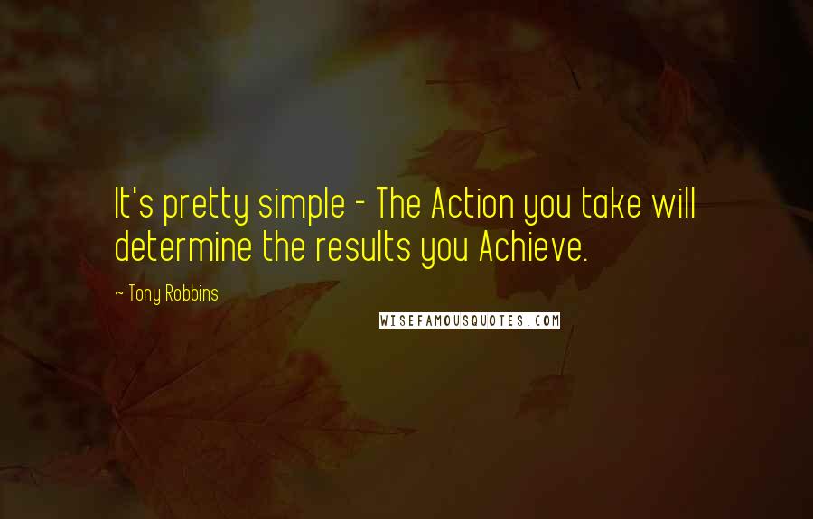 Tony Robbins Quotes: It's pretty simple - The Action you take will determine the results you Achieve.