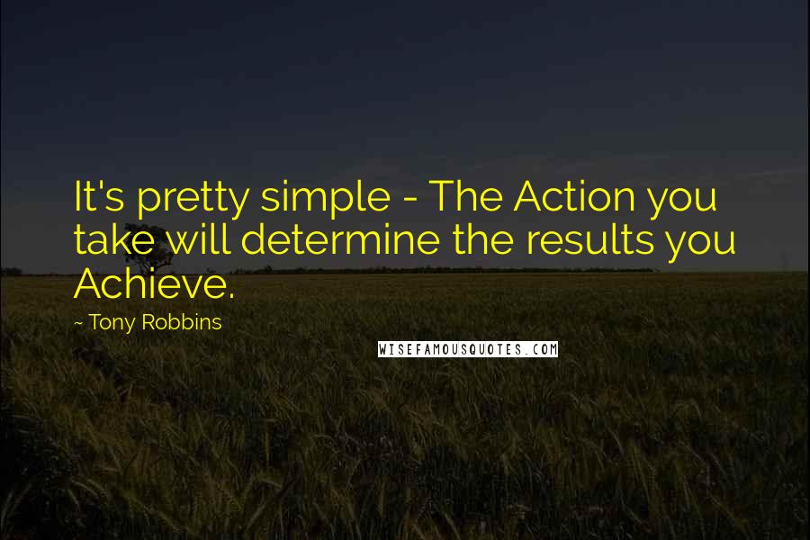 Tony Robbins Quotes: It's pretty simple - The Action you take will determine the results you Achieve.