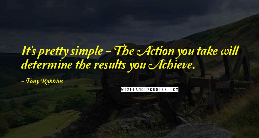 Tony Robbins Quotes: It's pretty simple - The Action you take will determine the results you Achieve.