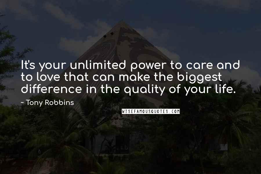 Tony Robbins Quotes: It's your unlimited power to care and to love that can make the biggest difference in the quality of your life.