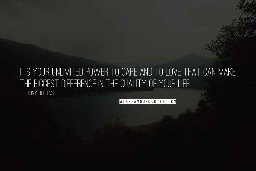 Tony Robbins Quotes: It's your unlimited power to care and to love that can make the biggest difference in the quality of your life.