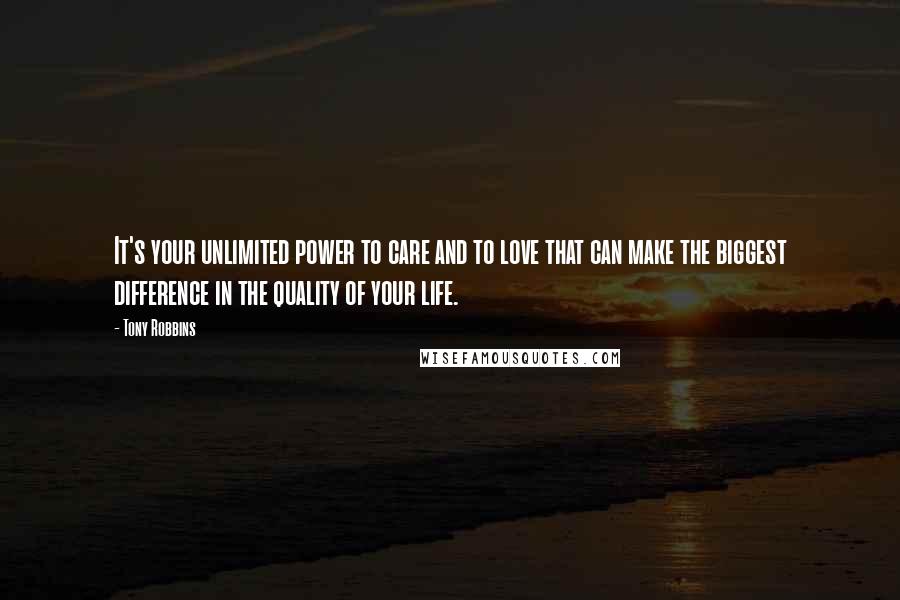 Tony Robbins Quotes: It's your unlimited power to care and to love that can make the biggest difference in the quality of your life.