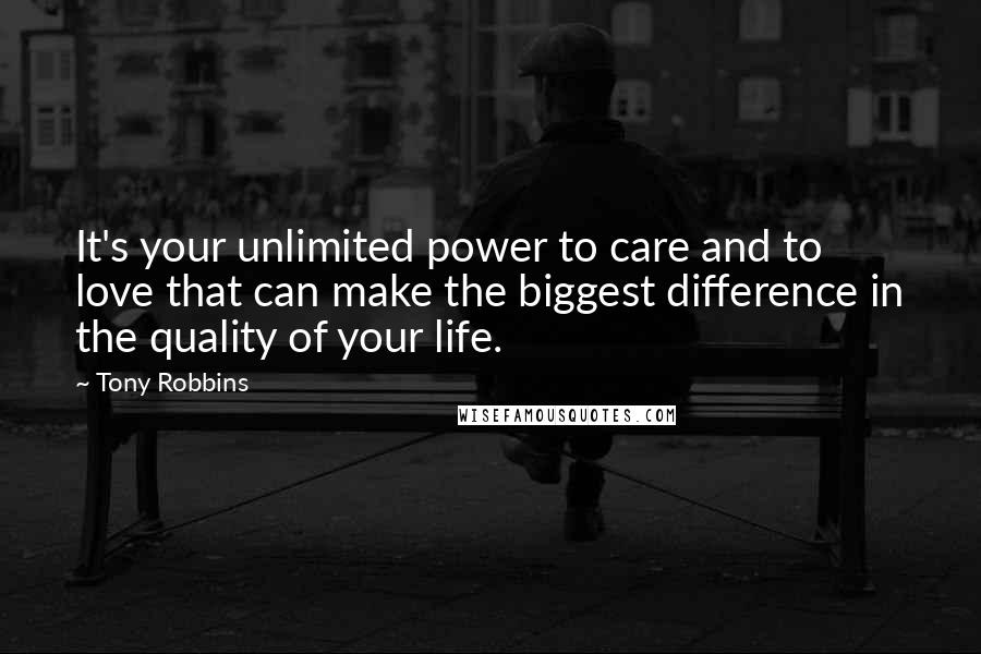 Tony Robbins Quotes: It's your unlimited power to care and to love that can make the biggest difference in the quality of your life.