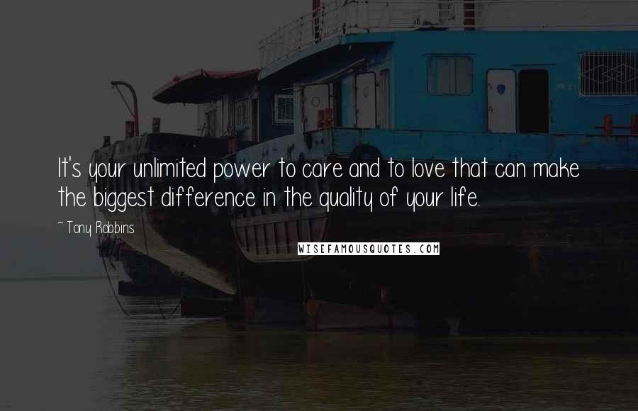 Tony Robbins Quotes: It's your unlimited power to care and to love that can make the biggest difference in the quality of your life.