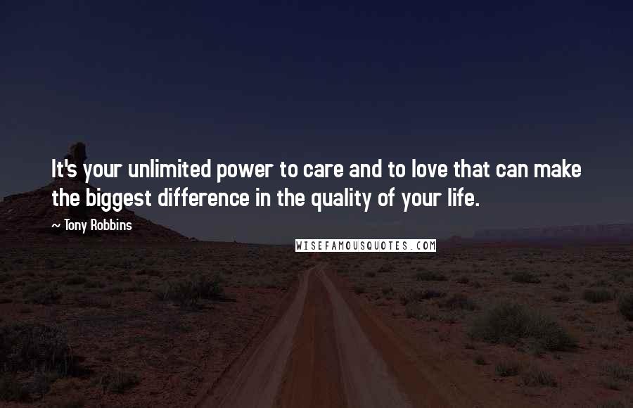 Tony Robbins Quotes: It's your unlimited power to care and to love that can make the biggest difference in the quality of your life.