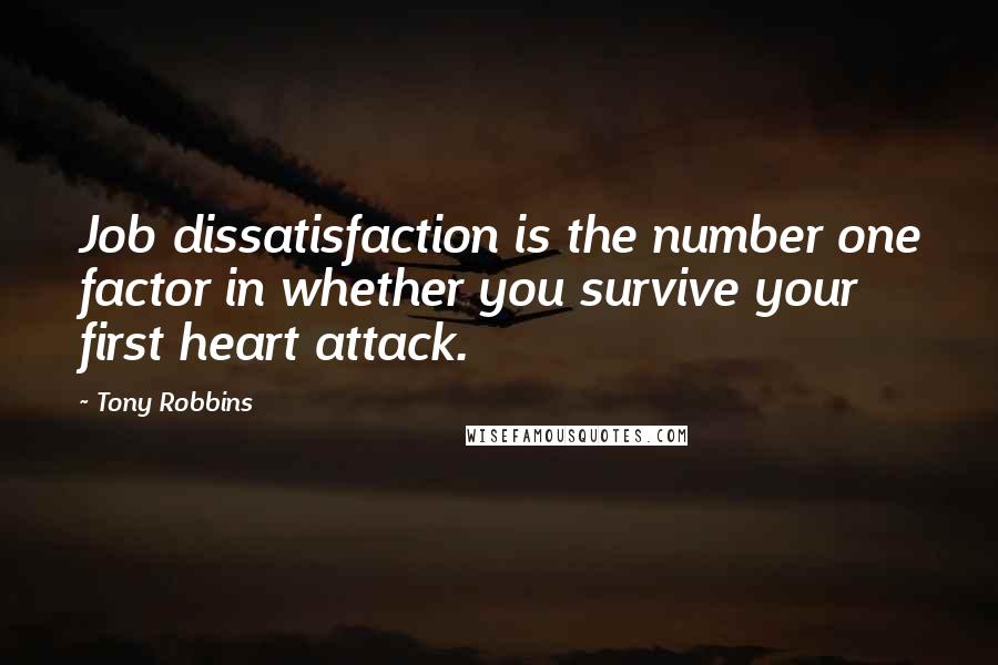 Tony Robbins Quotes: Job dissatisfaction is the number one factor in whether you survive your first heart attack.