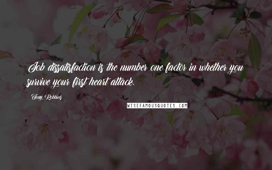 Tony Robbins Quotes: Job dissatisfaction is the number one factor in whether you survive your first heart attack.
