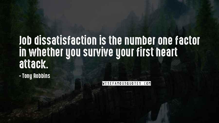 Tony Robbins Quotes: Job dissatisfaction is the number one factor in whether you survive your first heart attack.