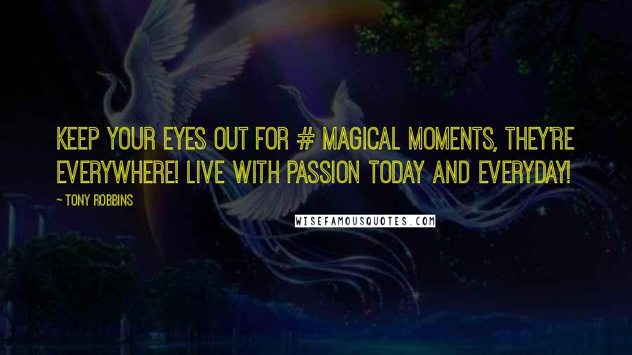 Tony Robbins Quotes: Keep your eyes out for # magical moments, they're everywhere! Live with passion today and everyday!