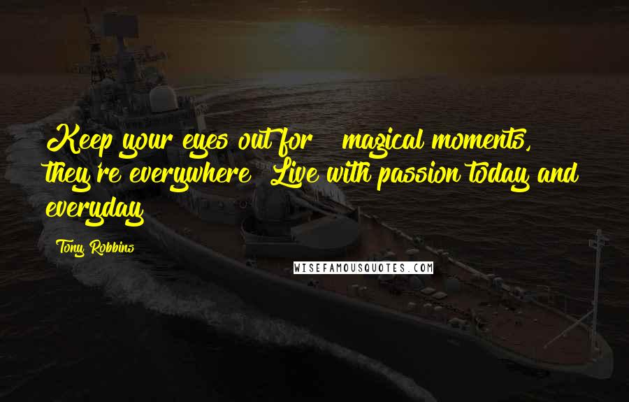 Tony Robbins Quotes: Keep your eyes out for # magical moments, they're everywhere! Live with passion today and everyday!