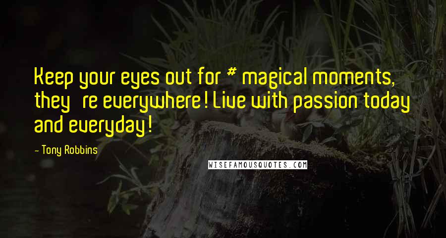 Tony Robbins Quotes: Keep your eyes out for # magical moments, they're everywhere! Live with passion today and everyday!