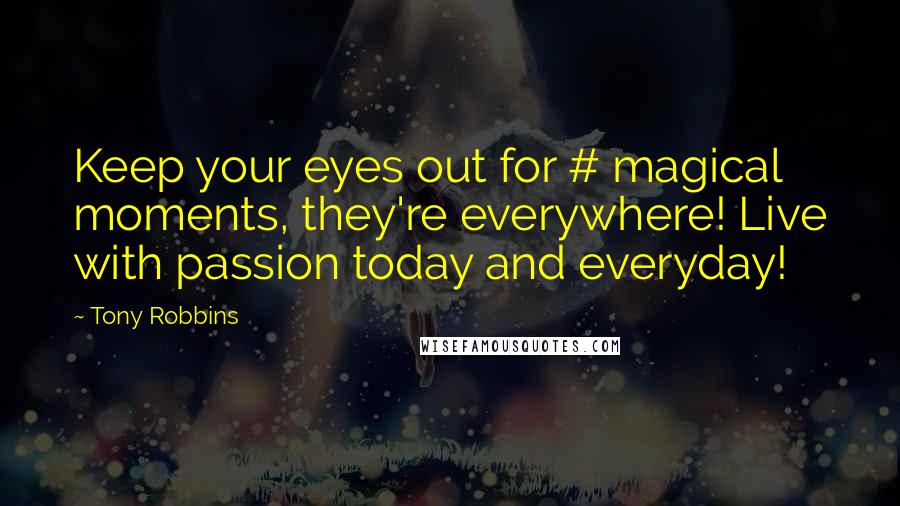 Tony Robbins Quotes: Keep your eyes out for # magical moments, they're everywhere! Live with passion today and everyday!