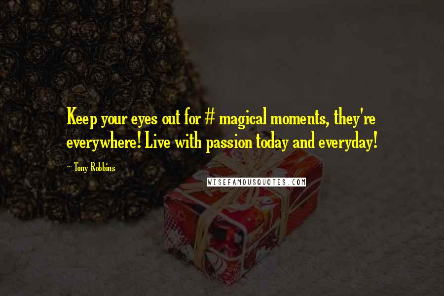 Tony Robbins Quotes: Keep your eyes out for # magical moments, they're everywhere! Live with passion today and everyday!