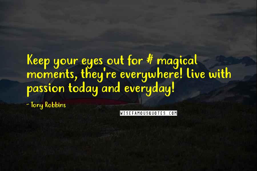 Tony Robbins Quotes: Keep your eyes out for # magical moments, they're everywhere! Live with passion today and everyday!