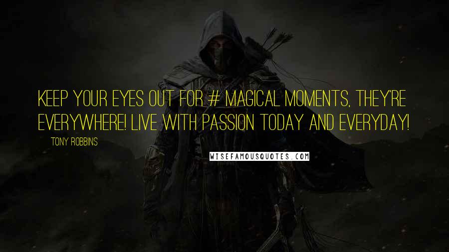 Tony Robbins Quotes: Keep your eyes out for # magical moments, they're everywhere! Live with passion today and everyday!