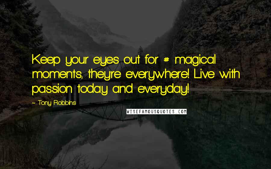 Tony Robbins Quotes: Keep your eyes out for # magical moments, they're everywhere! Live with passion today and everyday!