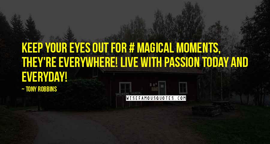 Tony Robbins Quotes: Keep your eyes out for # magical moments, they're everywhere! Live with passion today and everyday!