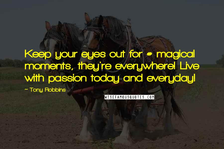 Tony Robbins Quotes: Keep your eyes out for # magical moments, they're everywhere! Live with passion today and everyday!