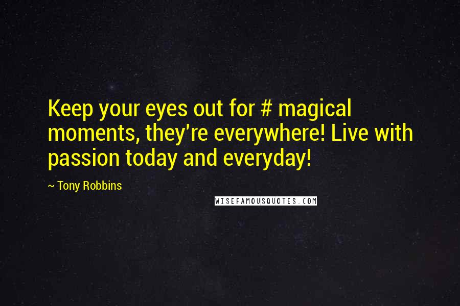 Tony Robbins Quotes: Keep your eyes out for # magical moments, they're everywhere! Live with passion today and everyday!