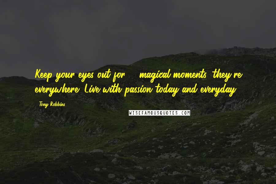 Tony Robbins Quotes: Keep your eyes out for # magical moments, they're everywhere! Live with passion today and everyday!