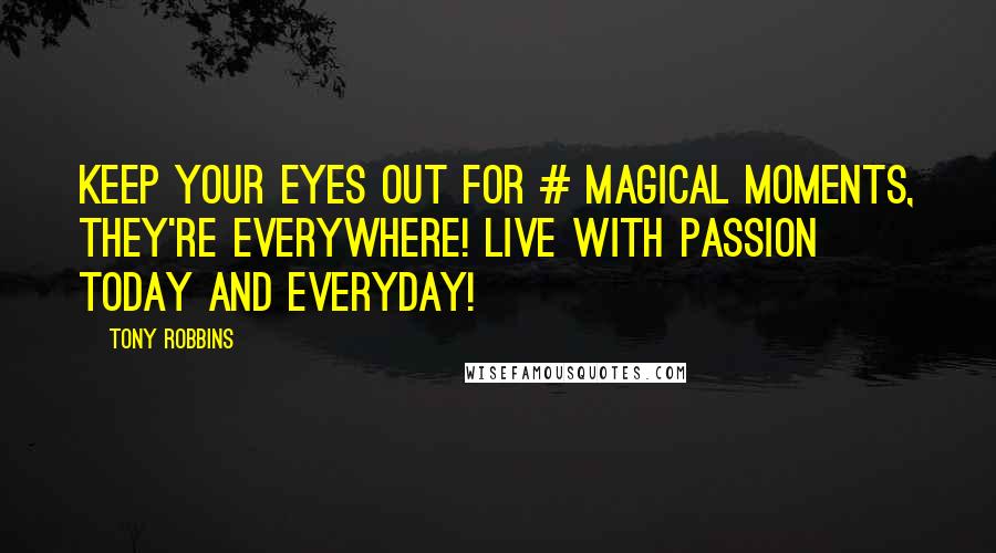 Tony Robbins Quotes: Keep your eyes out for # magical moments, they're everywhere! Live with passion today and everyday!