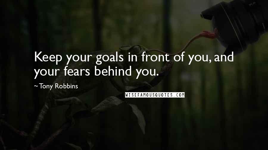 Tony Robbins Quotes: Keep your goals in front of you, and your fears behind you.