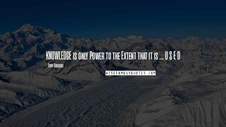 Tony Robbins Quotes: KNOWLEDGE is only Power to the Extent that it is ... U S E D