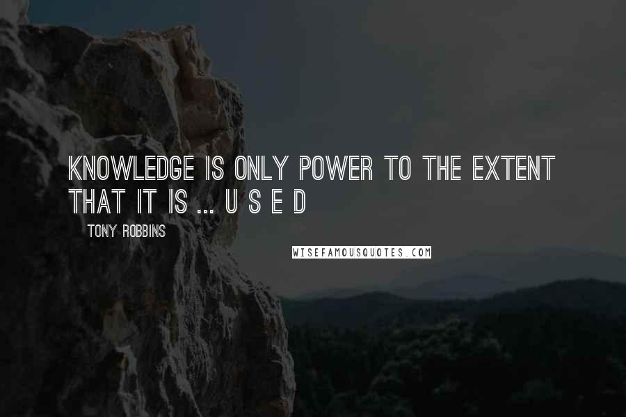 Tony Robbins Quotes: KNOWLEDGE is only Power to the Extent that it is ... U S E D