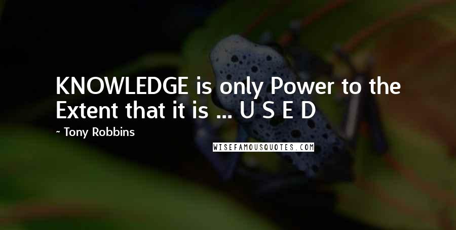 Tony Robbins Quotes: KNOWLEDGE is only Power to the Extent that it is ... U S E D