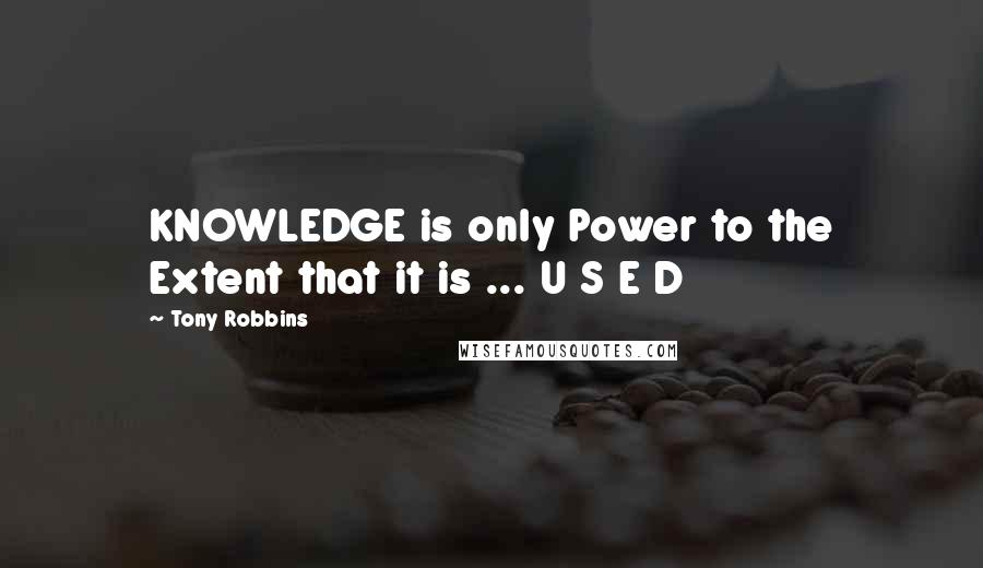 Tony Robbins Quotes: KNOWLEDGE is only Power to the Extent that it is ... U S E D