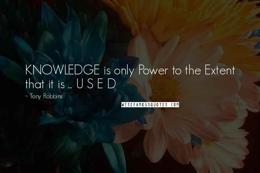 Tony Robbins Quotes: KNOWLEDGE is only Power to the Extent that it is ... U S E D
