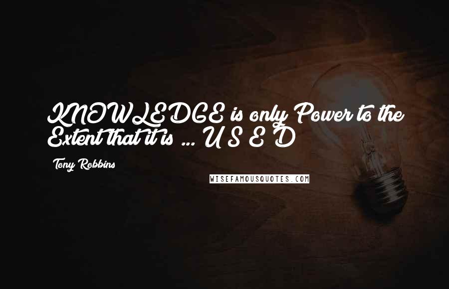 Tony Robbins Quotes: KNOWLEDGE is only Power to the Extent that it is ... U S E D