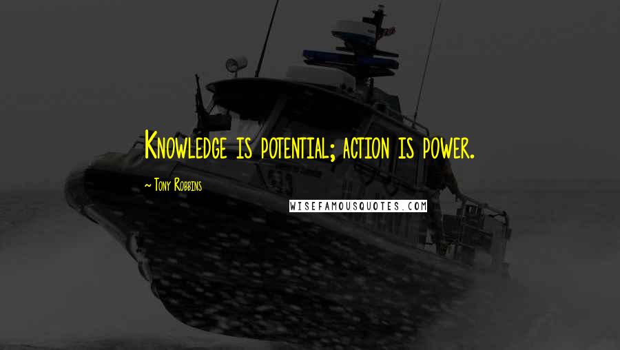 Tony Robbins Quotes: Knowledge is potential; action is power.