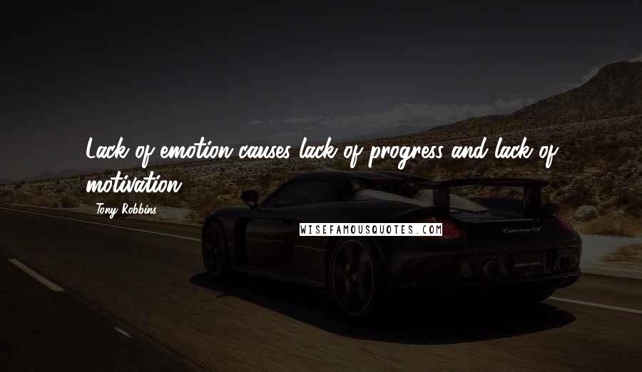 Tony Robbins Quotes: Lack of emotion causes lack of progress and lack of motivation.