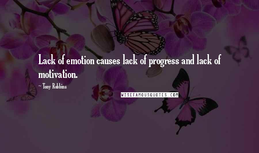 Tony Robbins Quotes: Lack of emotion causes lack of progress and lack of motivation.