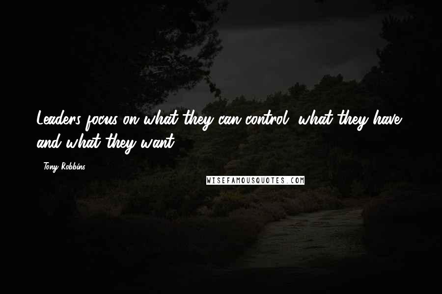 Tony Robbins Quotes: Leaders focus on what they can control, what they have, and what they want.