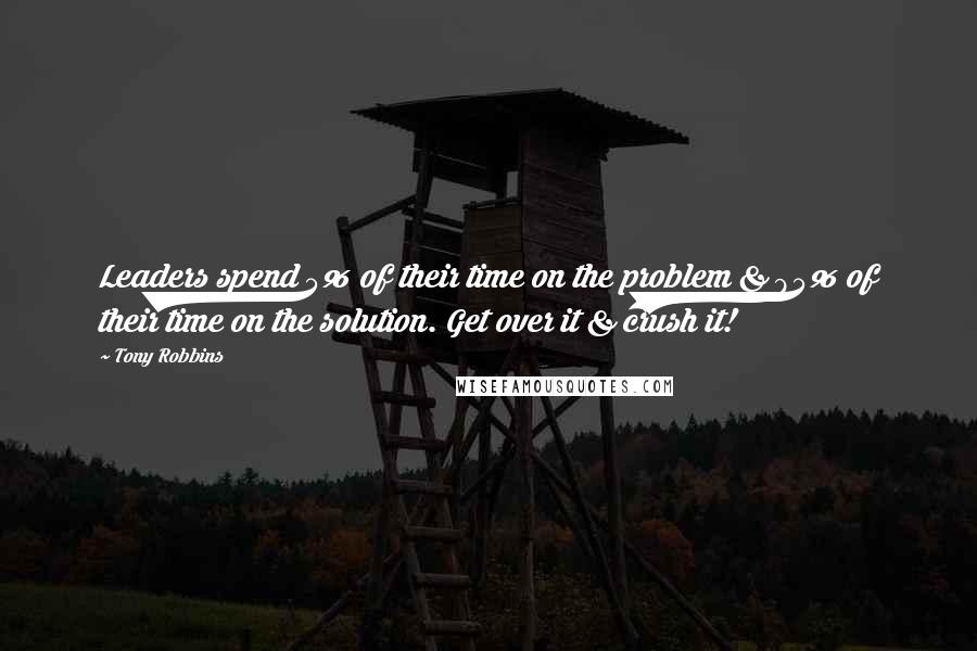 Tony Robbins Quotes: Leaders spend 5% of their time on the problem & 95% of their time on the solution. Get over it & crush it!
