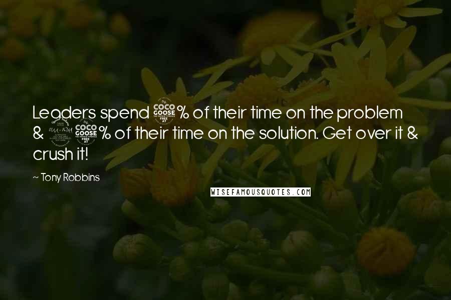 Tony Robbins Quotes: Leaders spend 5% of their time on the problem & 95% of their time on the solution. Get over it & crush it!