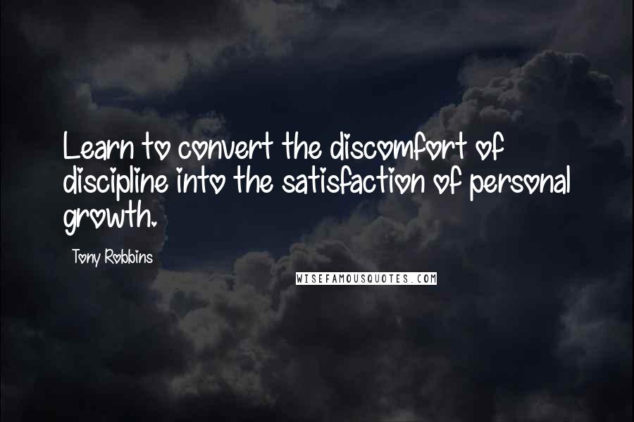 Tony Robbins Quotes: Learn to convert the discomfort of discipline into the satisfaction of personal growth.