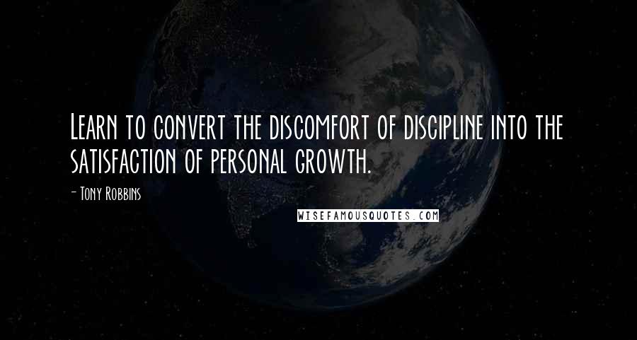 Tony Robbins Quotes: Learn to convert the discomfort of discipline into the satisfaction of personal growth.