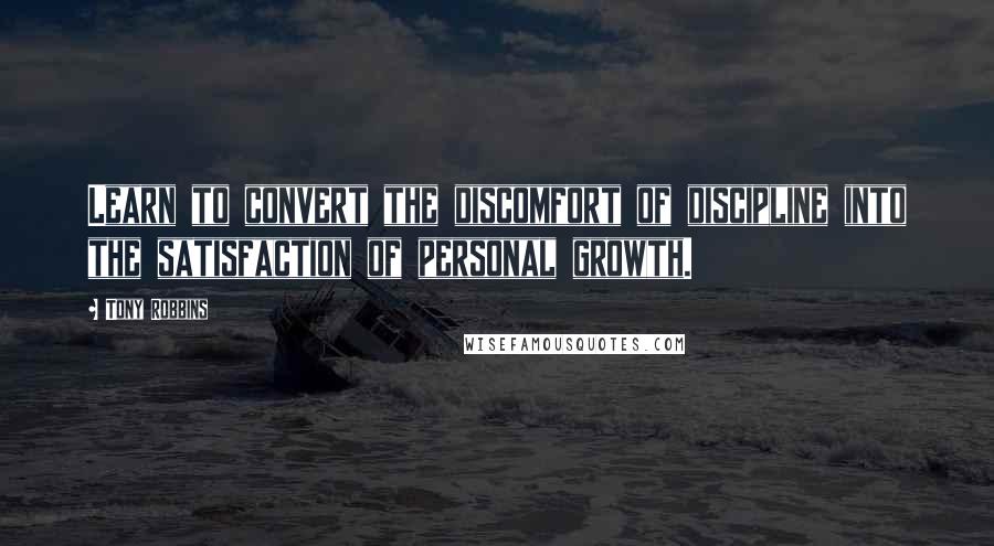 Tony Robbins Quotes: Learn to convert the discomfort of discipline into the satisfaction of personal growth.
