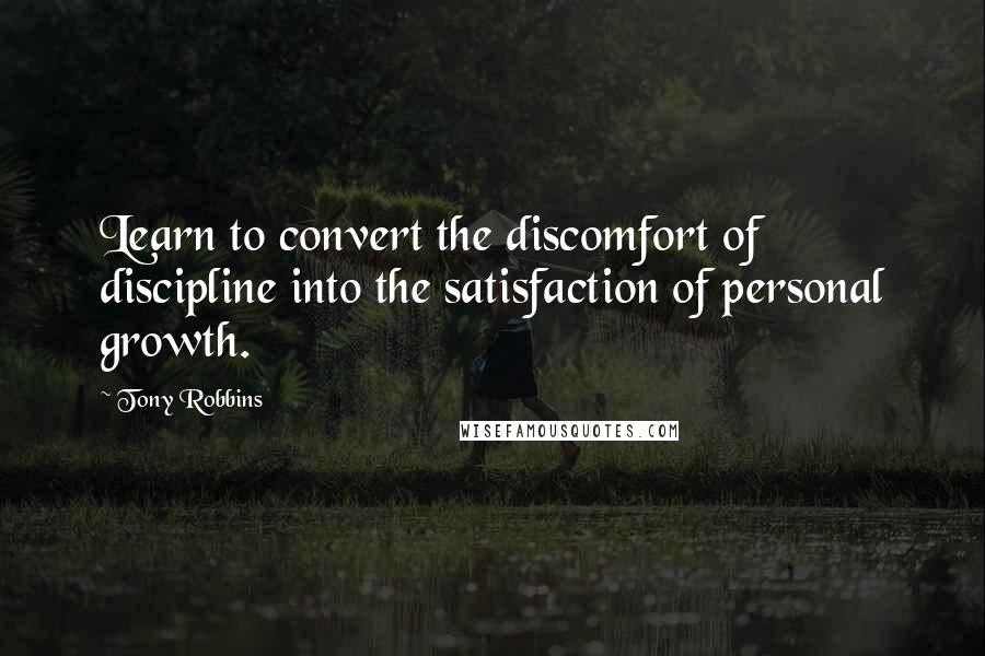 Tony Robbins Quotes: Learn to convert the discomfort of discipline into the satisfaction of personal growth.