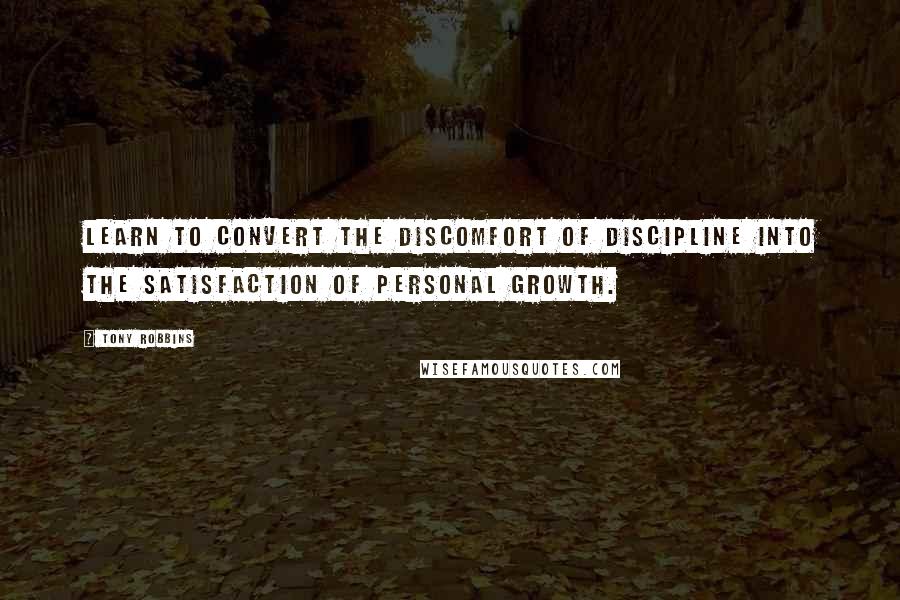 Tony Robbins Quotes: Learn to convert the discomfort of discipline into the satisfaction of personal growth.