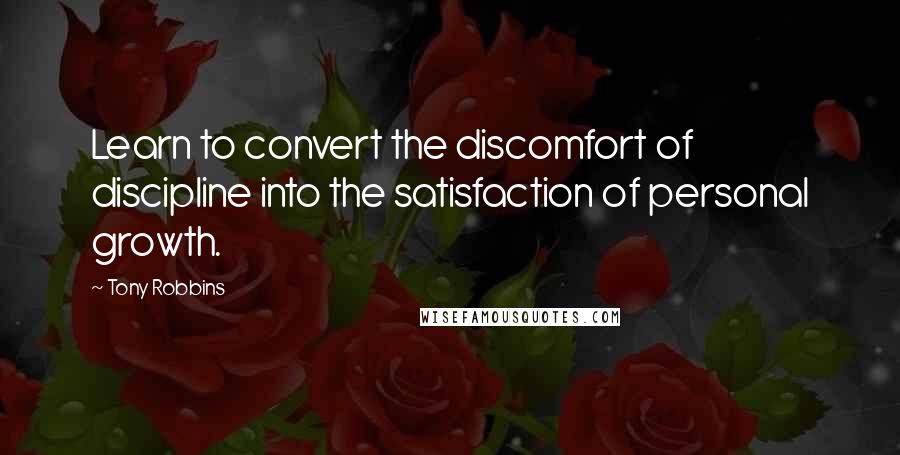 Tony Robbins Quotes: Learn to convert the discomfort of discipline into the satisfaction of personal growth.