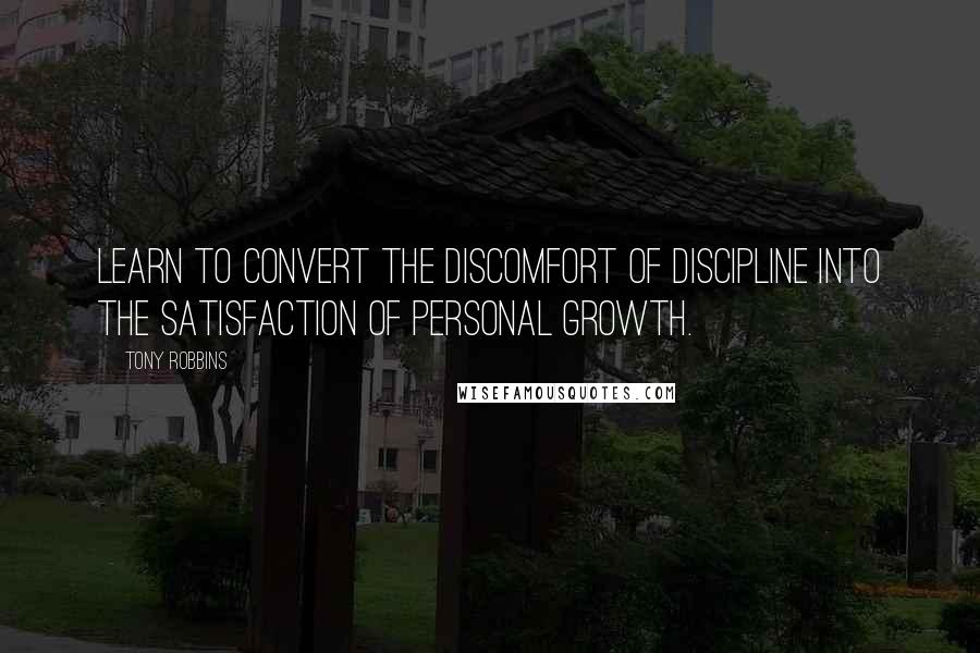 Tony Robbins Quotes: Learn to convert the discomfort of discipline into the satisfaction of personal growth.