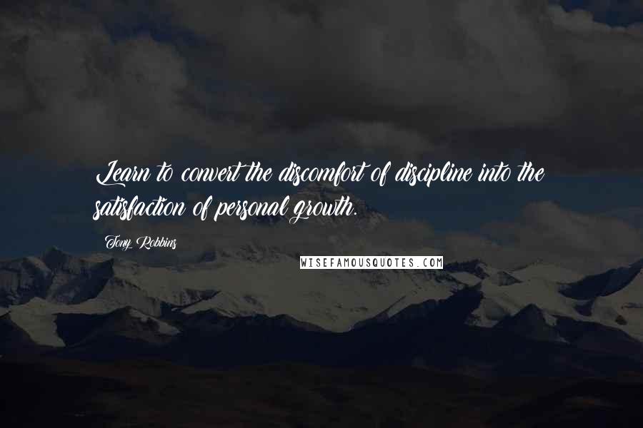 Tony Robbins Quotes: Learn to convert the discomfort of discipline into the satisfaction of personal growth.