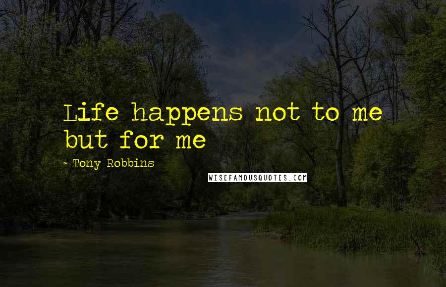 Tony Robbins Quotes: Life happens not to me but for me