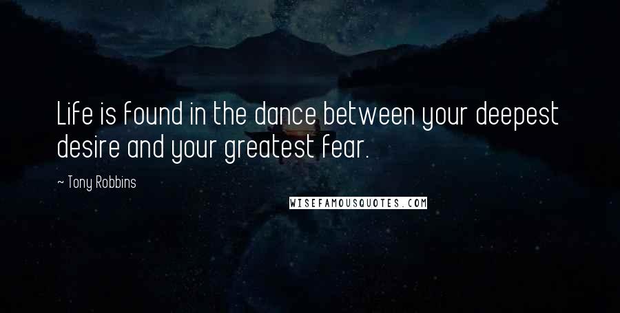 Tony Robbins Quotes: Life is found in the dance between your deepest desire and your greatest fear.