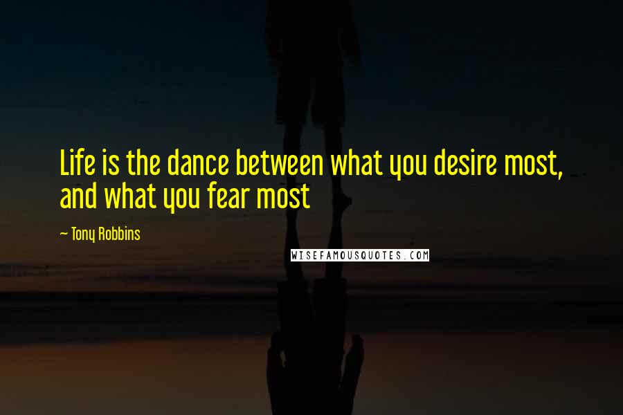 Tony Robbins Quotes: Life is the dance between what you desire most, and what you fear most